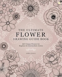 The Ultimate Flower Drawing Guide Book: 50 Unique Flowers For Beginner